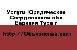 Услуги Юридические. Свердловская обл.,Верхняя Тура г.